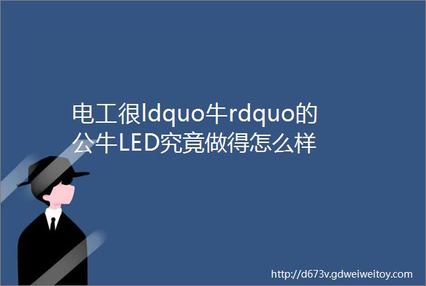 电工很ldquo牛rdquo的公牛LED究竟做得怎么样
