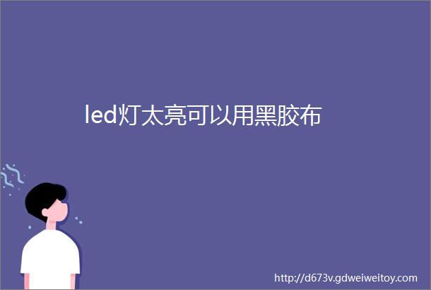 led灯太亮可以用黑胶布