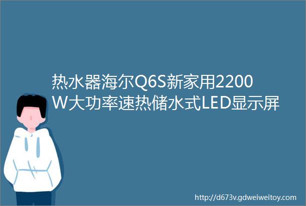 热水器海尔Q6S新家用2200W大功率速热储水式LED显示屏ECO智能节能60升EC6001Q6S