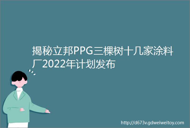 揭秘立邦PPG三棵树十几家涂料厂2022年计划发布
